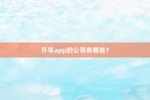 开导app的公司有哪些？